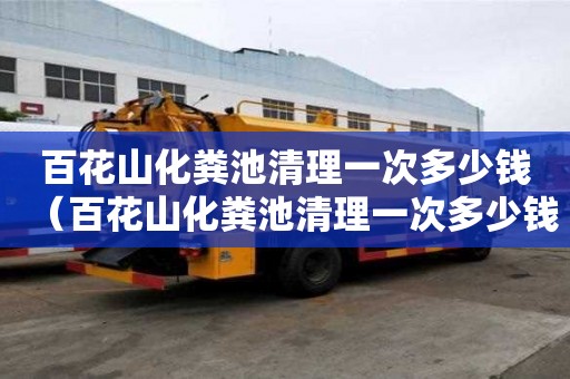 百花山化粪池清理一次多少钱（百花山化粪池清理一次多少钱啊）