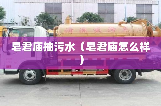 皂君庙抽污水（皂君庙怎么样）