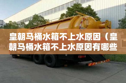 皇朝马桶水箱不上水原因（皇朝马桶水箱不上水原因有哪些）