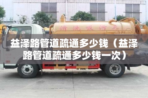 益泽路管道疏通多少钱(益泽路管道疏通多少钱一次) 益泽路管道疏通多少钱(益泽路管道疏通多少钱一次)