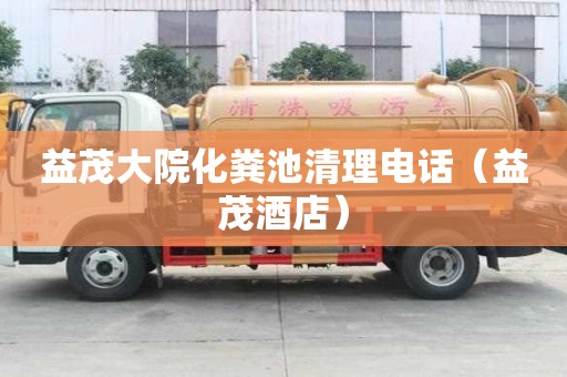 益茂大院化粪池清理电话(益茂酒店) 益茂大院化粪池清理电话(益茂酒店)
