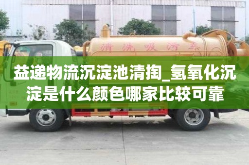益递物流沉淀池清掏_氢氧化沉淀是什么颜色哪家比较可靠