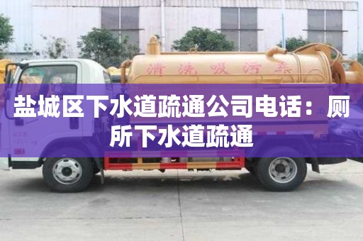 盐城区下水道疏通公司电话：厕所下水道疏通