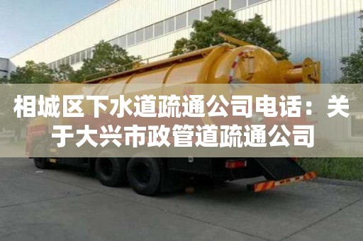 相城区下水道疏通公司电话：关于大兴市政管道疏通公司