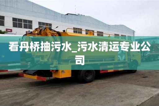 看丹桥抽污水_污水清运专业公司
