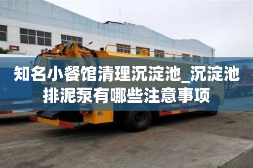 知名小餐馆清理沉淀池_沉淀池排泥泵有哪些注意事项