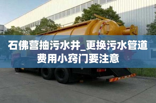石佛营抽污水井_更换污水管道费用小窍门要注意