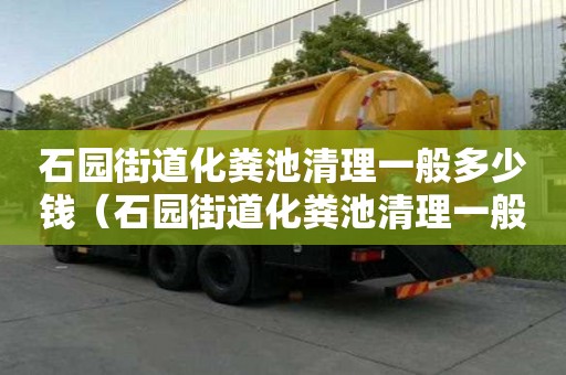 石园街道化粪池清理一般多少钱（石园街道化粪池清理一般多少钱一次）