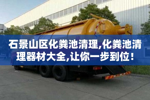 石景山区化粪池清理,化粪池清理器材大全,让你一步到位！