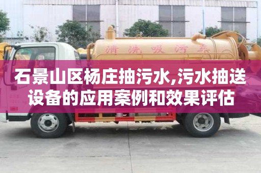 石景山区杨庄抽污水,污水抽送设备的应用案例和效果评估