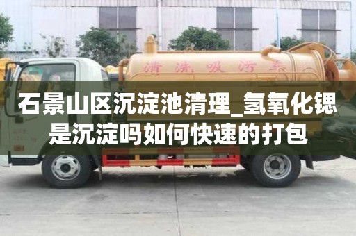 石景山区沉淀池清理_氢氧化锶是沉淀吗如何快速的打包