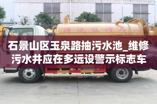 石景山区玉泉路抽污水池_维修污水井应在多远设警示标志车要留心的事项