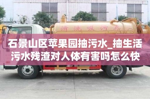 石景山区苹果园抽污水_抽生活污水残渣对人体有害吗怎么快速
