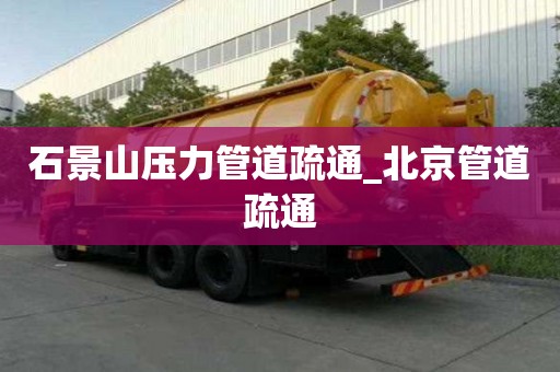 石景山压力管道疏通_北京管道疏通