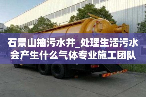 石景山抽污水井_处理生活污水会产生什么气体专业施工团队