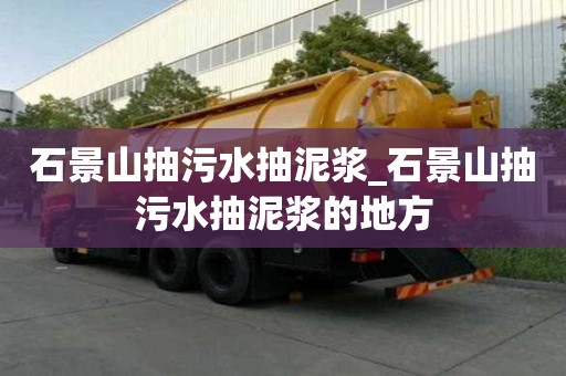 石景山抽污水抽泥浆_石景山抽污水抽泥浆的地方