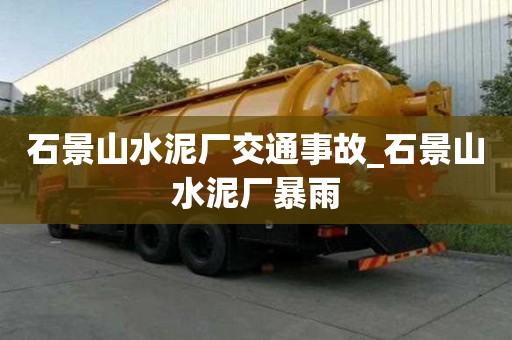 石景山水泥厂交通事故_石景山水泥厂暴雨