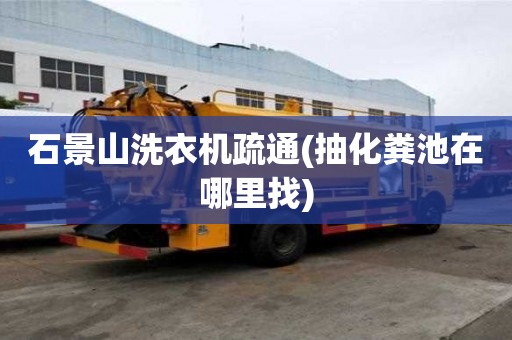 石景山洗衣机疏通(抽化粪池在哪里找) 石景山洗衣机疏通(抽化粪池在哪里找)