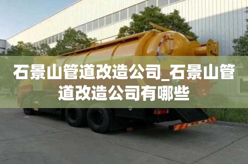 石景山管道改造公司_石景山管道改造公司有哪些