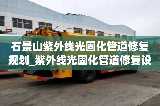 石景山紫外线光固化管道修复规划_紫外线光固化管道修复设备