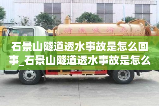 石景山隧道透水事故是怎么回事_石景山隧道透水事故是怎么回事啊