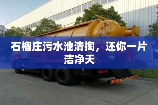 石榴庄污水池清掏，还你一片洁净天