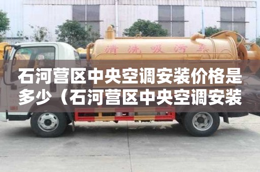 石河营区中央空调安装价格是多少（石河营区中央空调安装价格是多少钱）