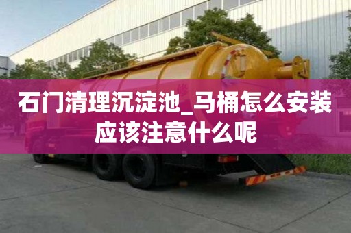 石门清理沉淀池_马桶怎么安装应该注意什么呢