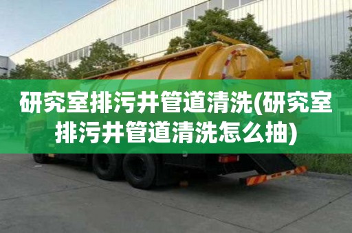 研究室排污井管道清洗(研究室排污井管道清洗怎么抽)