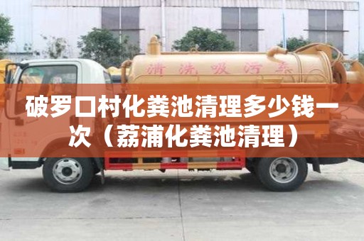 破罗口村化粪池清理多少钱一次（荔浦化粪池清理）
