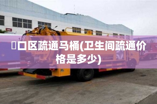 硚口区疏通马桶(卫生间疏通价格是多少) 硚口区疏通马桶(卫生间疏通价格是多少)