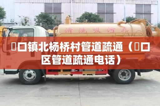 硲口镇北杨桥村管道疏通（硚口区管道疏通电话）