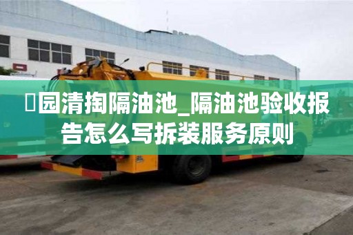 硲园清掏隔油池_隔油池验收报告怎么写拆装服务原则
