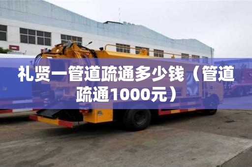 礼贤一管道疏通多少钱(管道疏通1000元) 礼贤一管道疏通多少钱(管道疏通1000元)