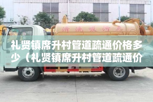 礼贤镇席升村管道疏通价格多少（礼贤镇席升村管道疏通价格多少钱一米）