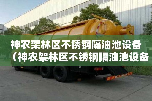 神农架林区不锈钢隔油池设备（神农架林区不锈钢隔油池设备生产厂家）