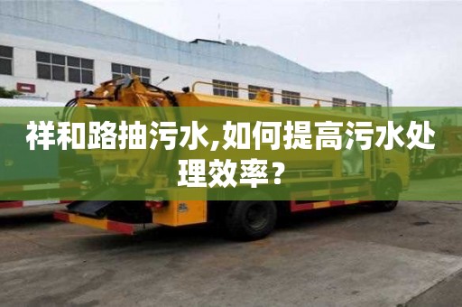 祥和路抽污水,如何提高污水处理效率？