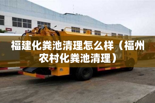 福建化粪池清理怎么样（福州农村化粪池清理）
