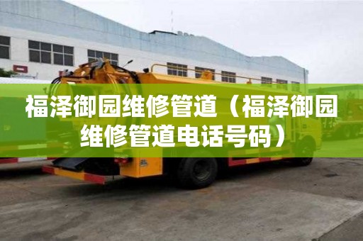 福泽御园维修管道（福泽御园维修管道电话号码）