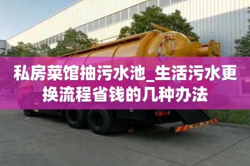 私房菜馆抽污水池_生活污水更换流程省钱的几种办法