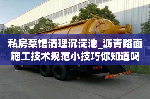 私房菜馆清理沉淀池_沥青路面施工技术规范小技巧你知道吗