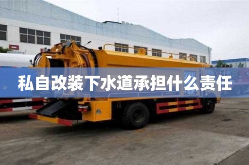 私自改装下水道承担什么责任 私自改装下水道承担什么责任