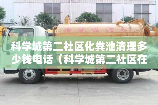 科学城第二社区化粪池清理多少钱电话（科学城第二社区在哪）