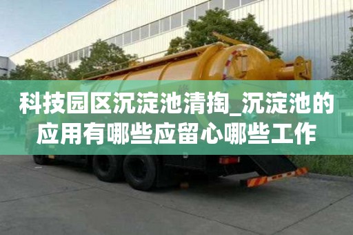 科技园区沉淀池清掏_沉淀池的应用有哪些应留心哪些工作