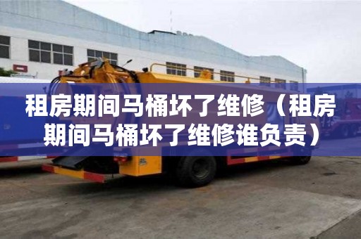 租房期间马桶坏了维修（租房期间马桶坏了维修谁负责）