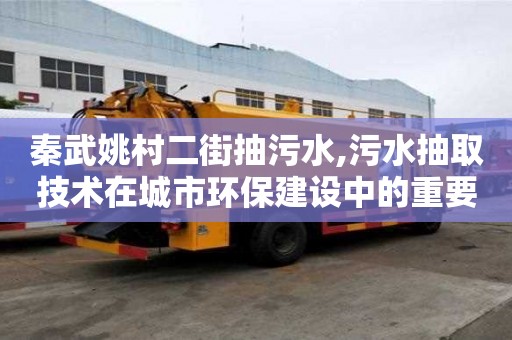 秦武姚村二街抽污水,污水抽取技术在城市环保建设中的重要作用