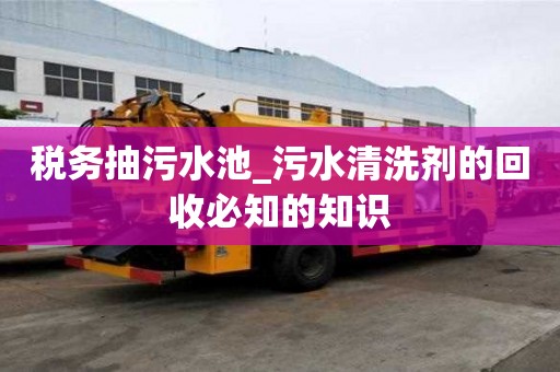 税务抽污水池_污水清洗剂的回收必知的知识
