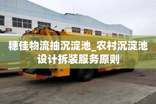 穗佳物流抽沉淀池_农村沉淀池设计拆装服务原则