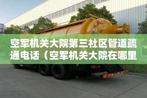 空军机关大院第三社区管道疏通电话（空军机关大院在哪里）