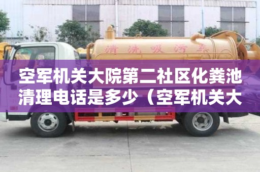 空军机关大院第二社区化粪池清理电话是多少（空军机关大院在哪里）